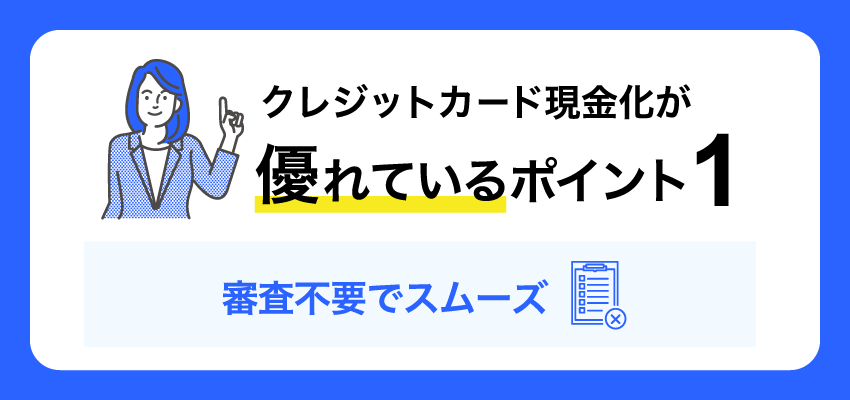 クレジットカード現金化が優れているポイント1 審査不要でスムーズ